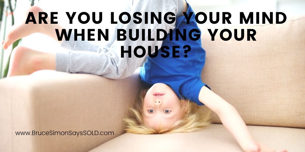 Are You Losing Your Mind When Building Your House?